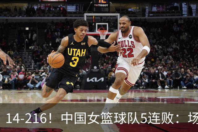 14-216！中国女篮球队5连败：场均24分 一共丢了818分