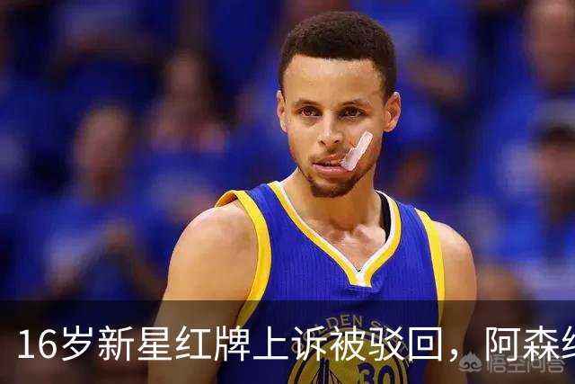 16岁新星红牌上诉被驳回，阿森纳名宿：他有点不走运