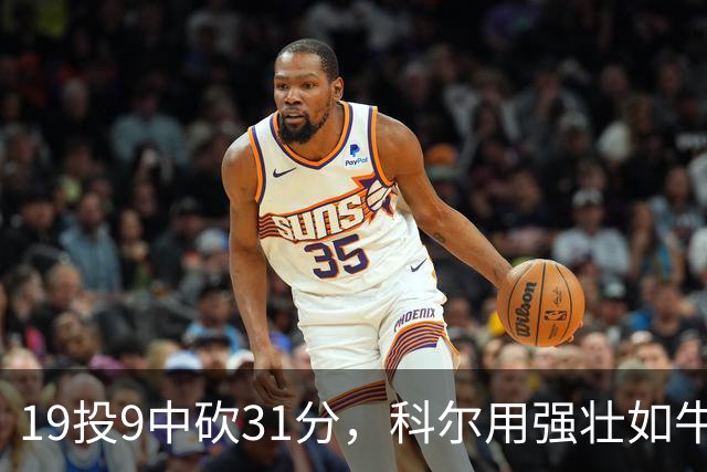 19投9中砍31分，科尔用"强壮如牛"形容这位11号秀
