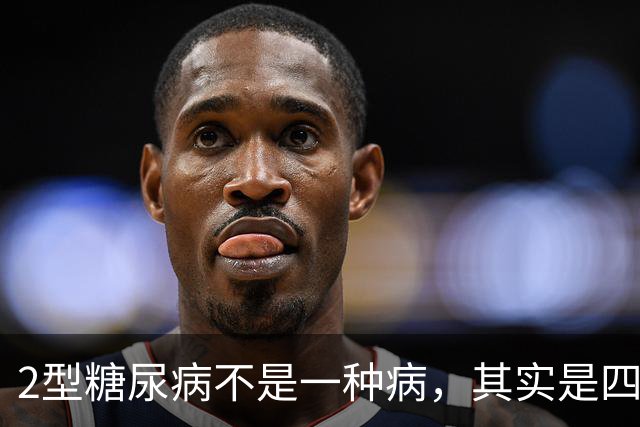 2型糖尿病不是一种病，其实是四种疾病！你属于哪一种？