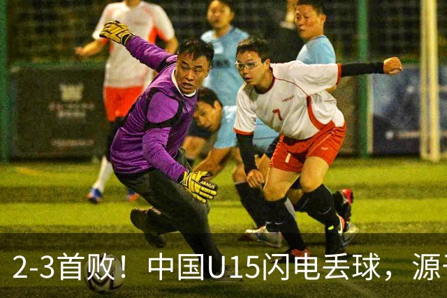 2-3首败！中国U15闪电丢球，源于“门将玩火”，靠点球扳回2球