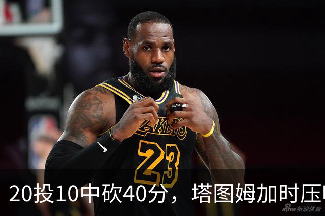 20投10中砍40分，塔图姆加时压哨绝杀篮网