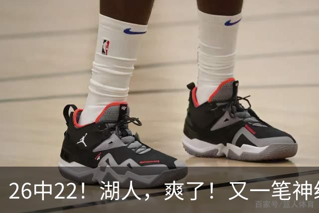 26中22！湖人，爽了！又一笔神级重磅签约