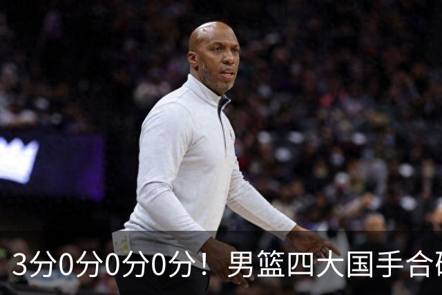 3分0分0分0分！男篮四大国手合砍3分：他们撕开CBA虚假繁荣一面