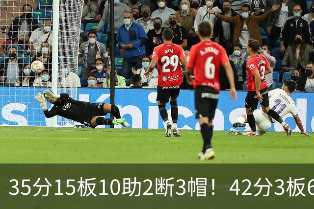 35分15板10助2断3帽！42分3板6助8记三分球！NBA最强王炸难有作为