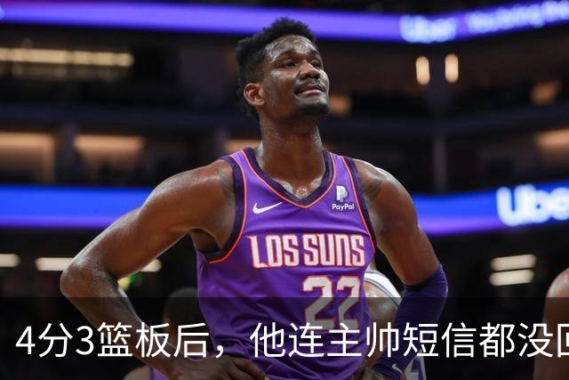 4分3篮板后，他连主帅短信都没回：我打得太烂了