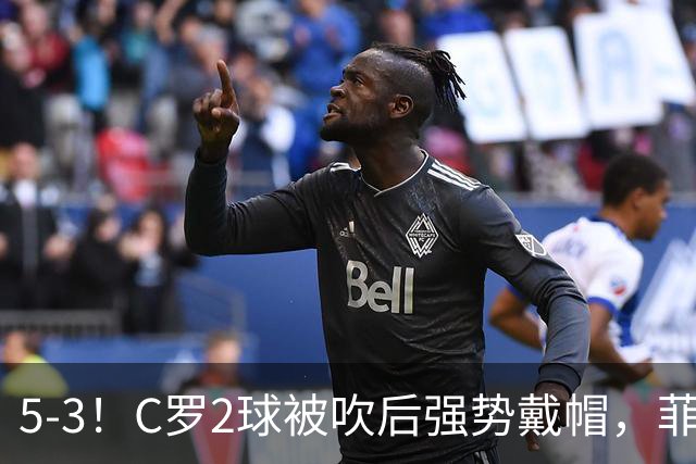 5-3！C罗2球被吹后强势戴帽，菲利克斯独造4球，胜利笑傲进球大战