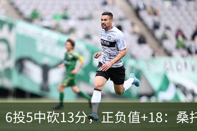6投5中砍13分，正负值+18：桑托斯这场打得太高效