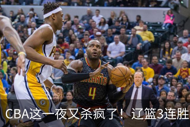 CBA这一夜又杀疯了！辽篮3连胜逼近北京：超级黑马遭爆冷吞首败