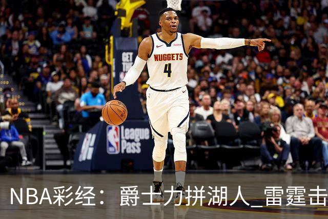 NBA彩经：爵士力拼湖人 雷霆击沉快船 76人拿下活塞